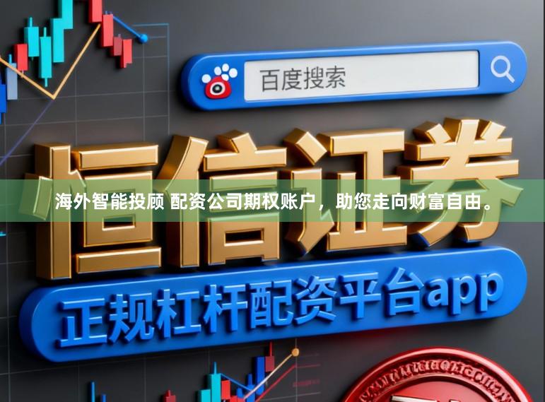 海外智能投顾 配资公司期权账户，助您走向财富自由。