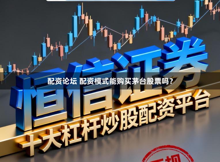配资论坛 配资模式能购买茅台股票吗？