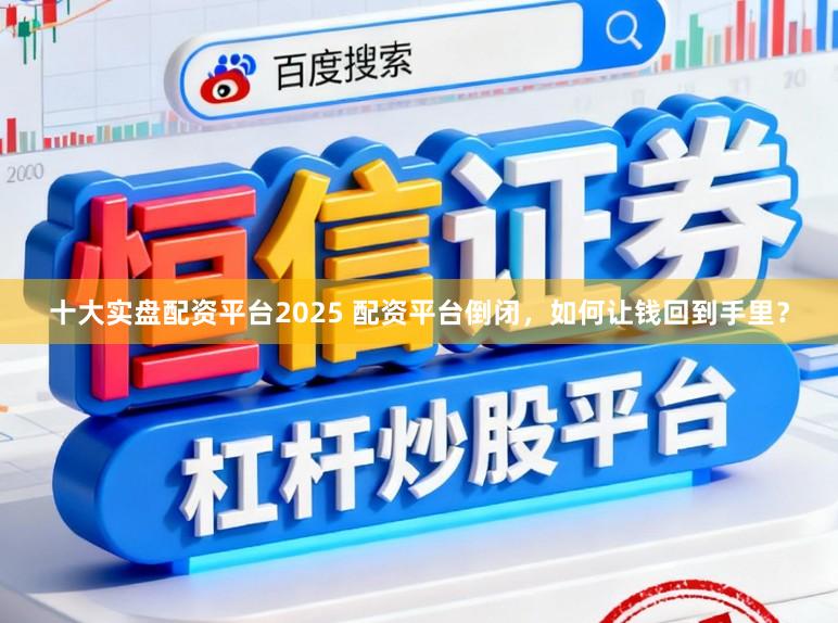 十大实盘配资平台2025 配资平台倒闭，如何让钱回到手里？