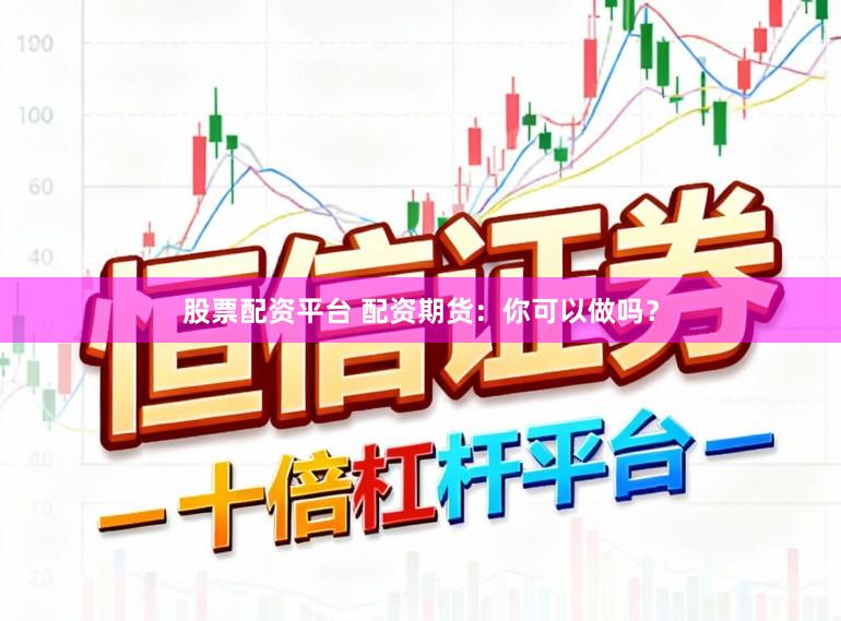 股票配资平台 配资期货：你可以做吗？