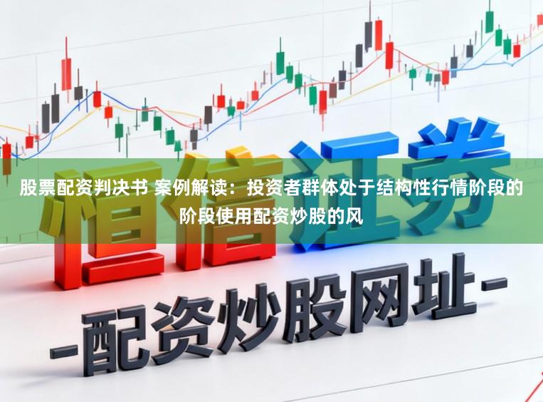 股票配资判决书 案例解读：投资者群体处于结构性行情阶段的阶段使用配资炒股的风