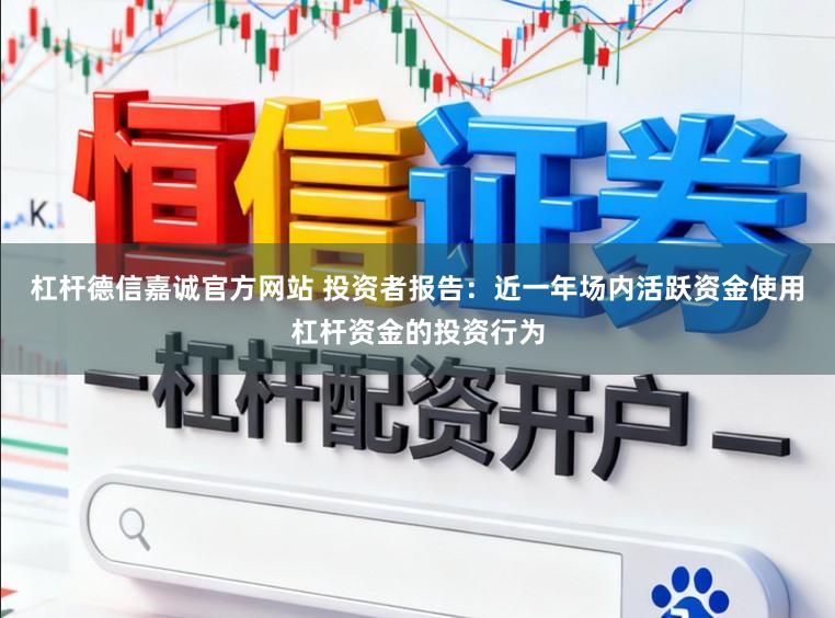 杠杆德信嘉诚官方网站 投资者报告：近一年场内活跃资金使用杠杆资金的投资行为