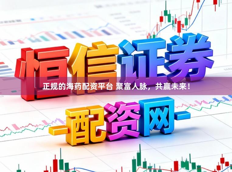 正规的海药配资平台 聚富人脉，共赢未来！
