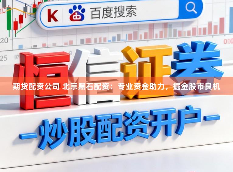 期货配资公司 北京黑石配资：专业资金助力，掘金股市良机