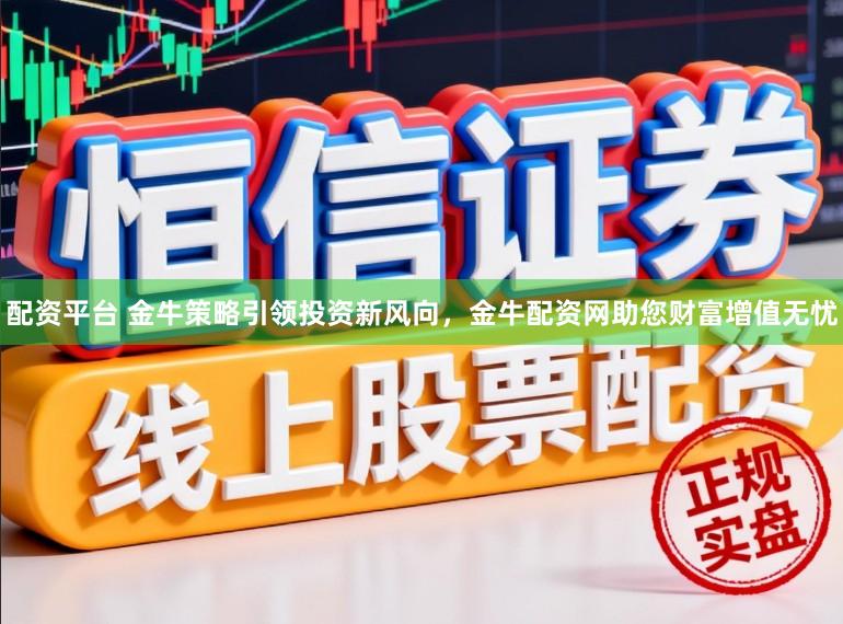 配资平台 金牛策略引领投资新风向，金牛配资网助您财富增值无忧