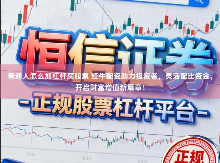 普通人怎么加杠杆买股票 红牛配资助力投资者，灵活配比资金，开启财富增值新篇章！