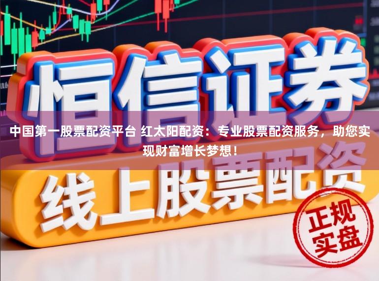 中国第一股票配资平台 红太阳配资：专业股票配资服务，助您实现财富增长梦想！