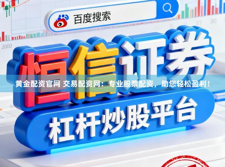 黄金配资官网 交易配资网：专业股票配资，助您轻松盈利！