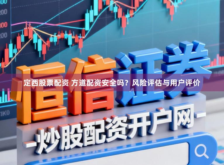 定西股票配资 方道配资安全吗？风险评估与用户评价