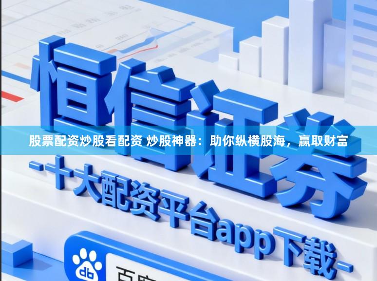 股票配资炒股看配资 炒股神器：助你纵横股海，赢取财富