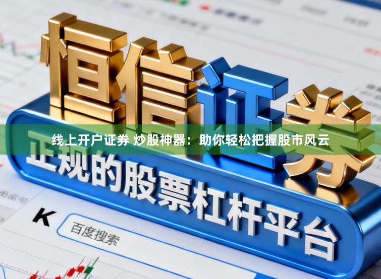 线上开户证券 炒股神器：助你轻松把握股市风云
