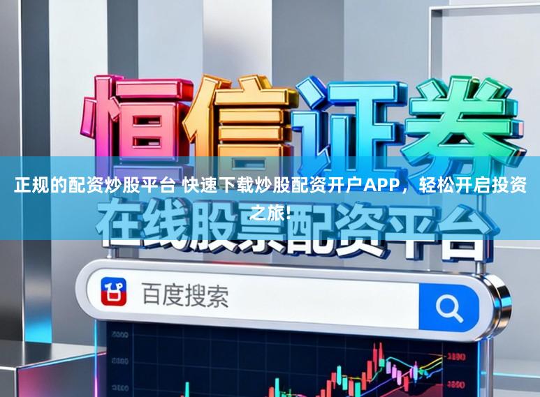 正规的配资炒股平台 快速下载炒股配资开户APP，轻松开启投资之旅!