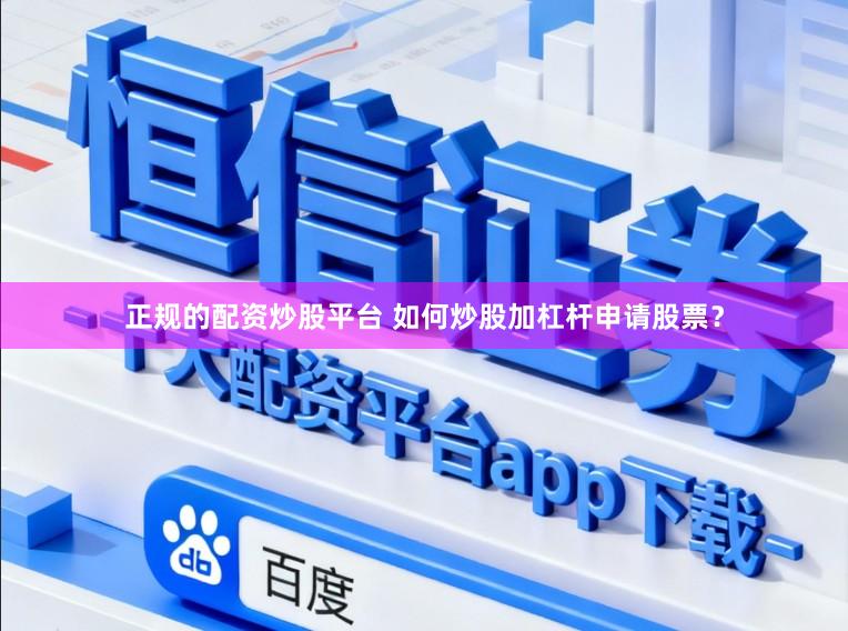正规的配资炒股平台 如何炒股加杠杆申请股票？