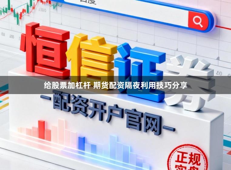 给股票加杠杆 期货配资隔夜利用技巧分享