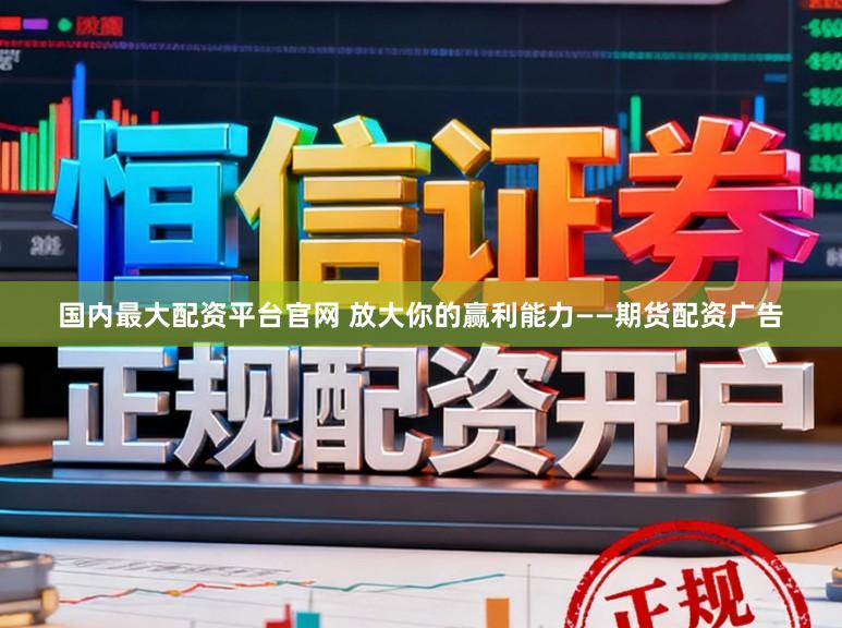 国内最大配资平台官网 放大你的赢利能力——期货配资广告
