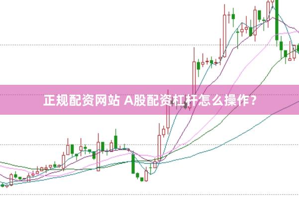 正规配资网站 A股配资杠杆怎么操作？