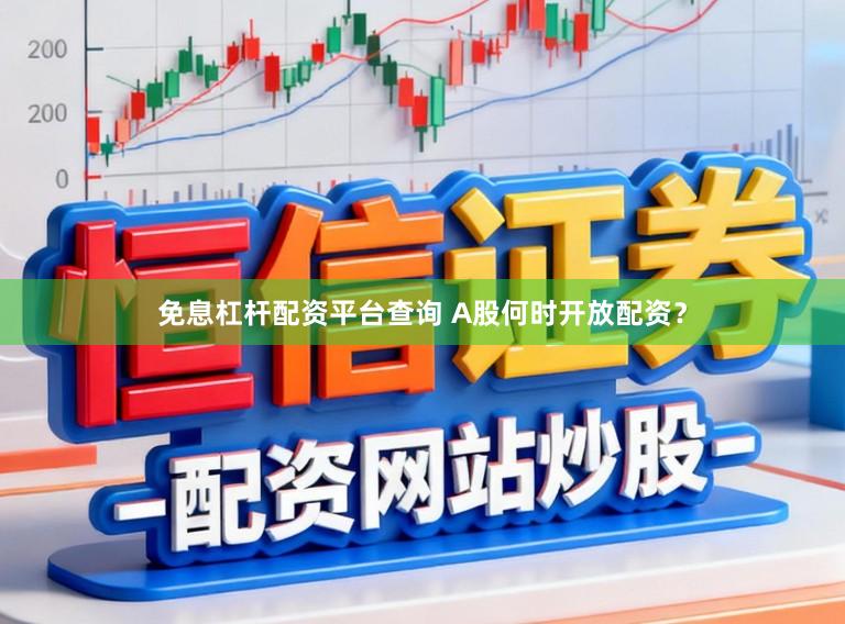 免息杠杆配资平台查询 A股何时开放配资？