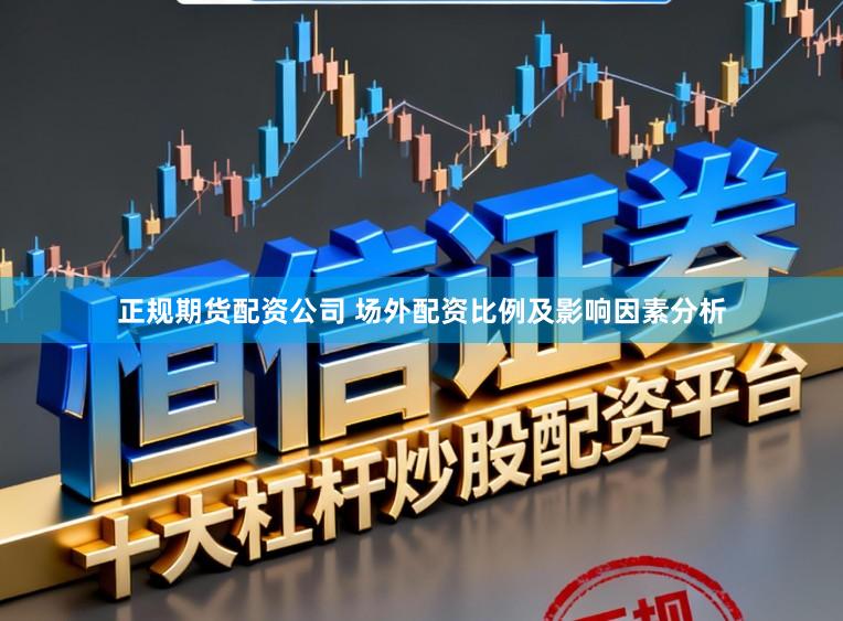 正规期货配资公司 场外配资比例及影响因素分析