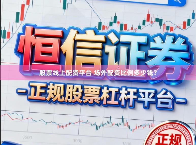 股票线上配资平台 场外配资比例多少钱？