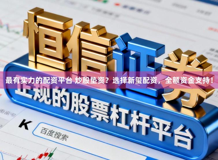 最有实力的配资平台 炒股垫资？选择新玺配资，全额资金支持！