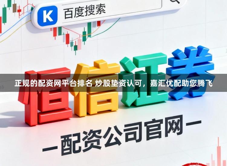 正规的配资网平台排名 炒股垫资认可,嘉汇优配助您腾飞
