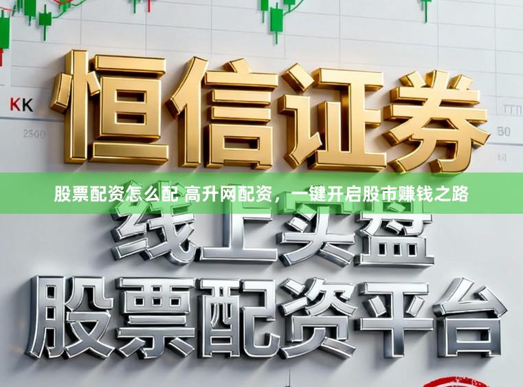 股票配资怎么配 高升网配资,一键开启股市赚钱之路
