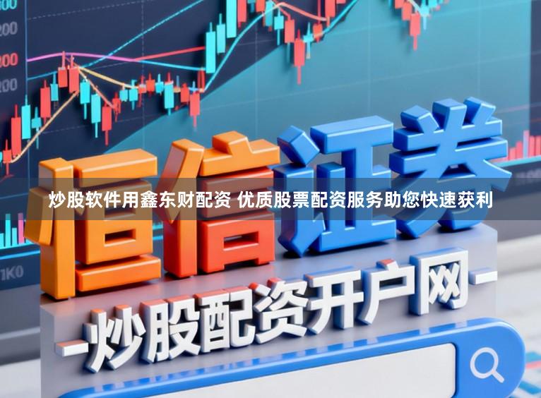 炒股软件用鑫东财配资 优质股票配资服务助您快速获利