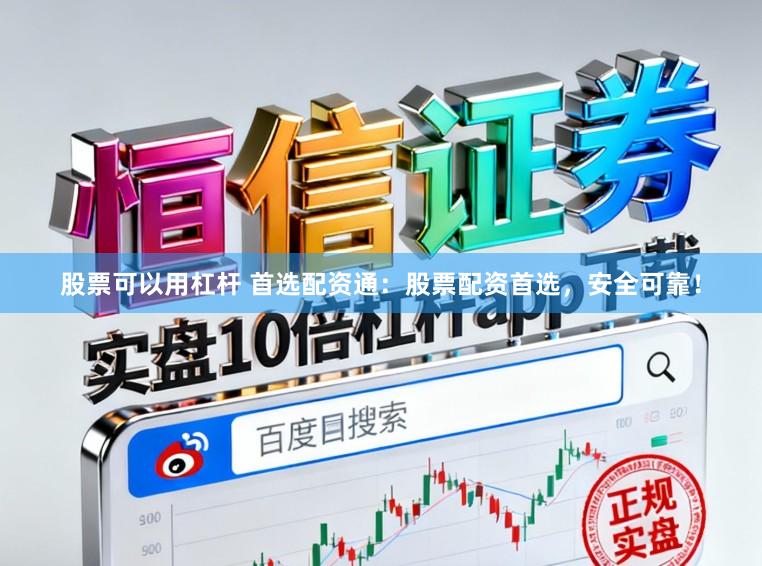 股票可以用杠杆 首选配资通：股票配资首选，安全可靠！