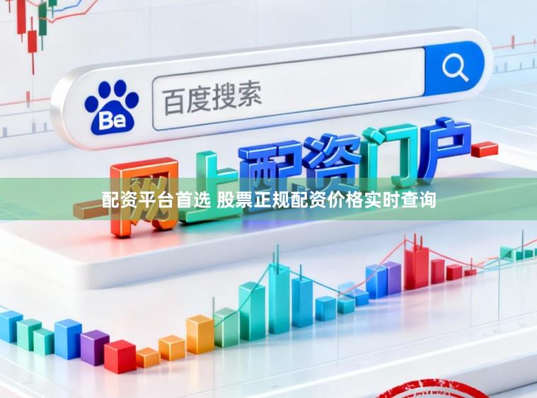 配资平台首选 股票正规配资价格实时查询
