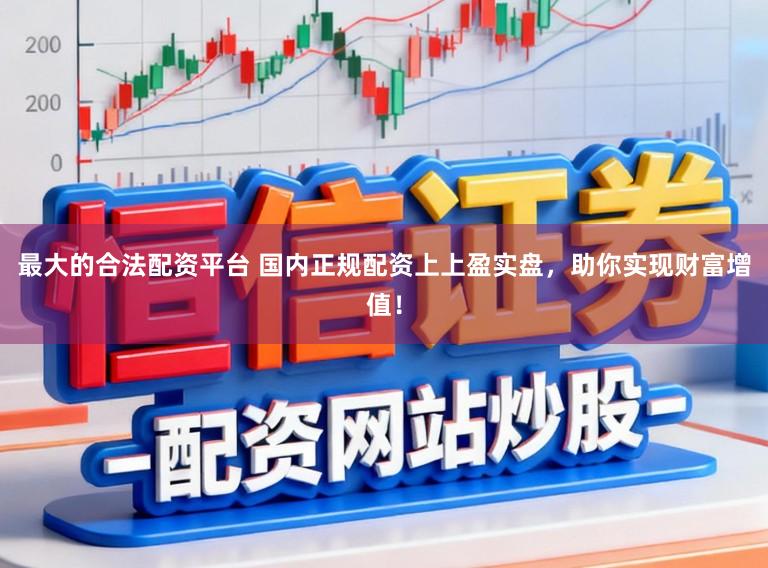 最大的合法配资平台 国内正规配资上上盈实盘，助你实现财富增值！