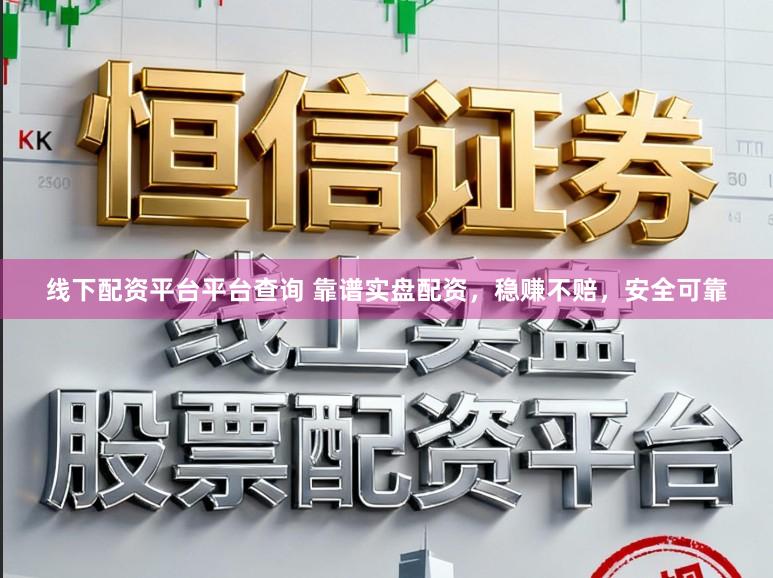 线下配资平台平台查询 靠谱实盘配资，稳赚不赔，安全可靠