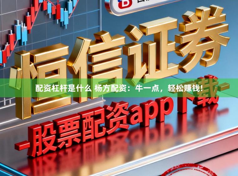配资杠杆是什么 杨方配资：牛一点，轻松赚钱!