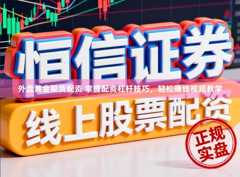 外盘黄金期货配资 掌握配资杠杆技巧，轻松赚钱视频教学