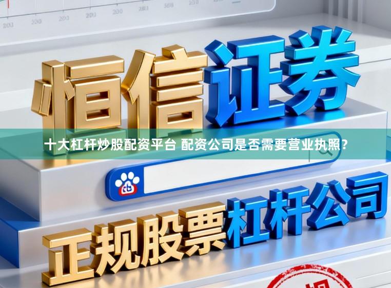 十大杠杆炒股配资平台 配资公司是否需要营业执照?
