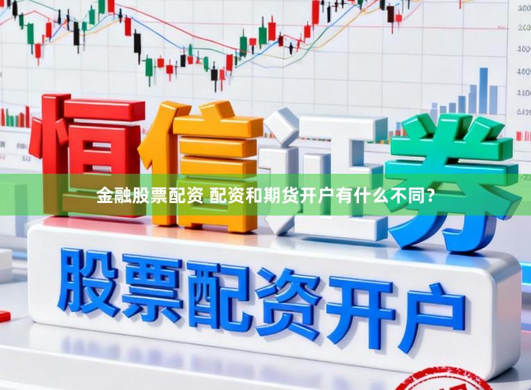 金融股票配资 配资和期货开户有什么不同?