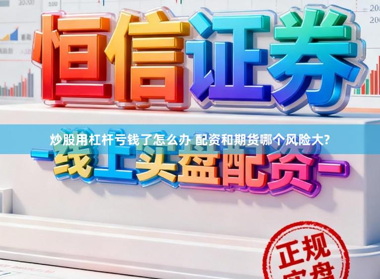炒股用杠杆亏钱了怎么办 配资和期货哪个风险大?
