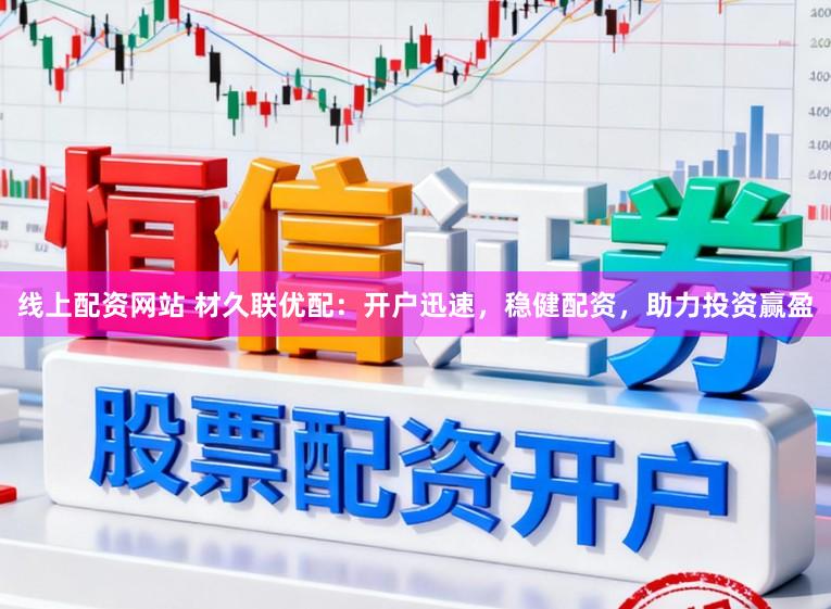 线上配资网站 材久联优配：开户迅速，稳健配资，助力投资赢盈