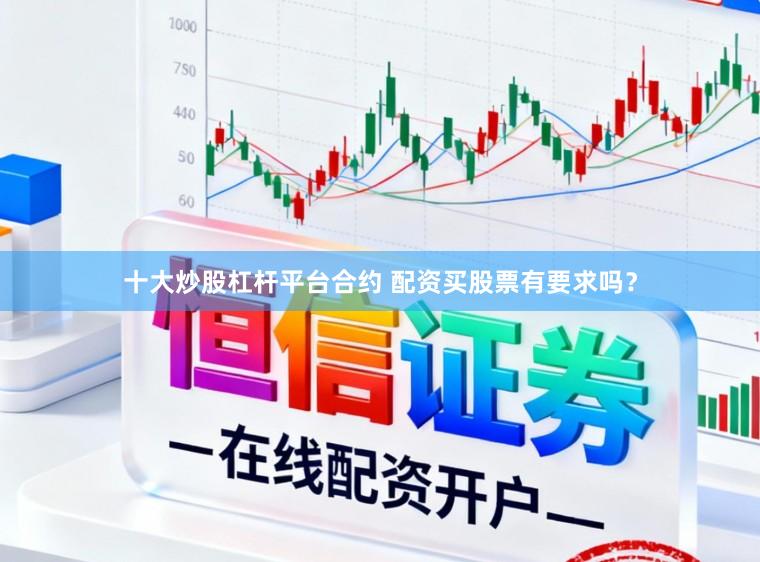 十大炒股杠杆平台合约 配资买股票有要求吗？
