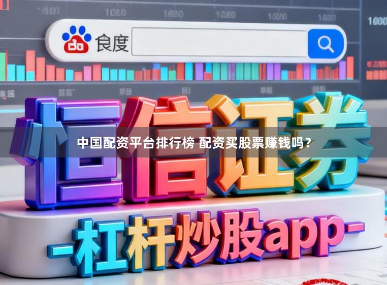 中国配资平台排行榜 配资买股票赚钱吗？