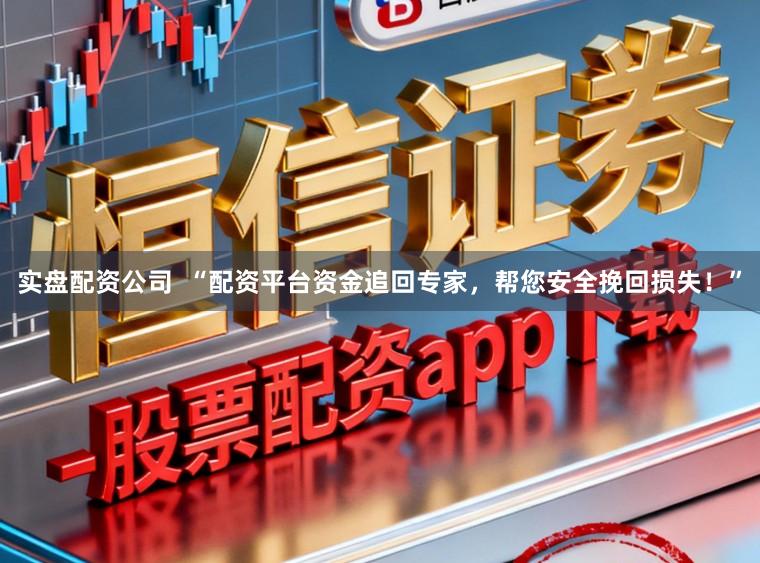实盘配资公司  “配资平台资金追回专家，帮您安全挽回损失！”
