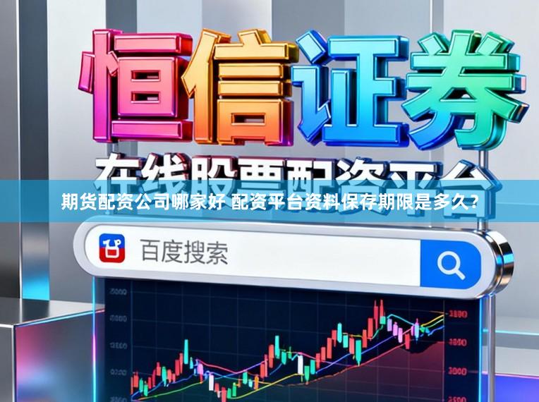 期货配资公司哪家好 配资平台资料保存期限是多久？