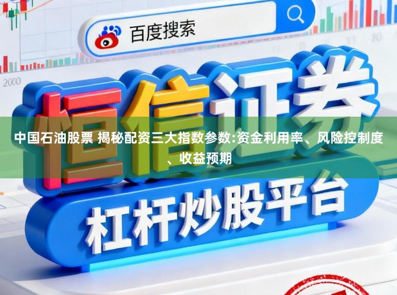 中国石油股票 揭秘配资三大指数参数:资金利用率、风险控制度、收益预期