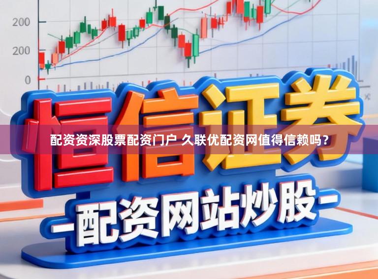 配资资深股票配资门户 久联优配资网值得信赖吗？