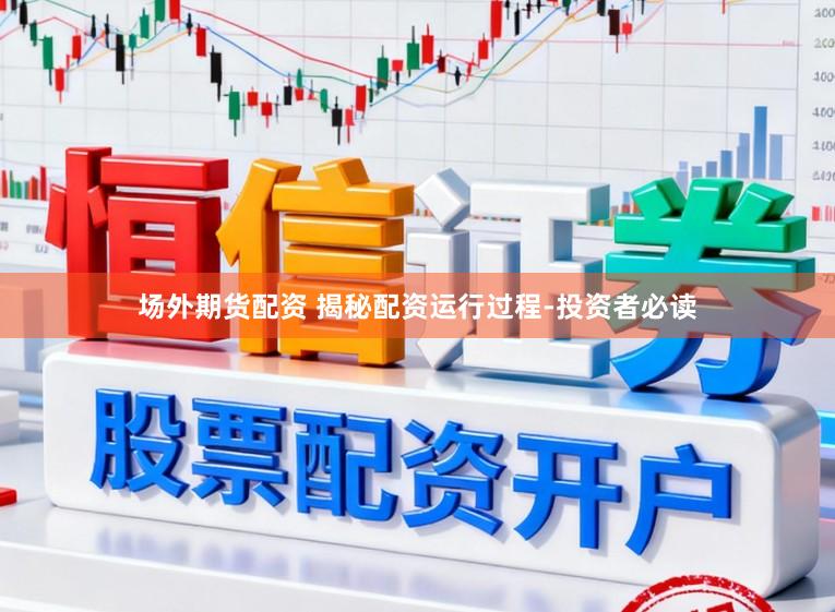 场外期货配资 揭秘配资运行过程-投资者必读