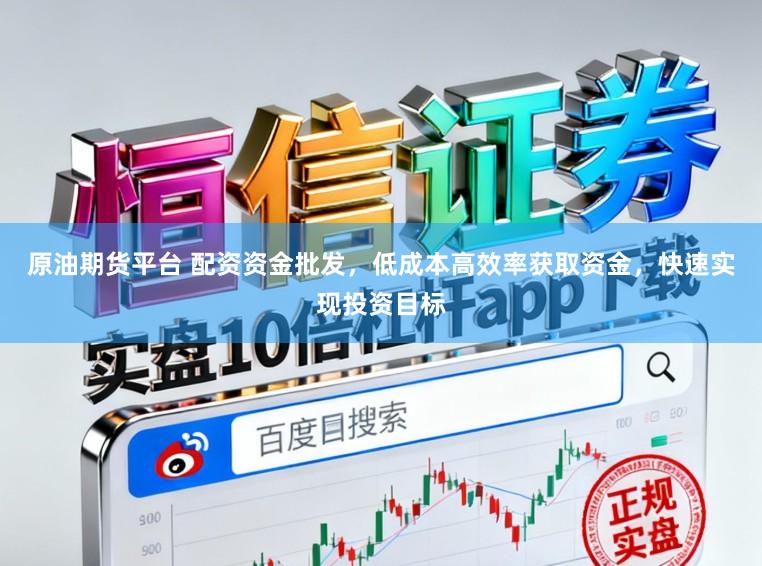 原油期货平台 配资资金批发，低成本高效率获取资金，快速实现投资目标