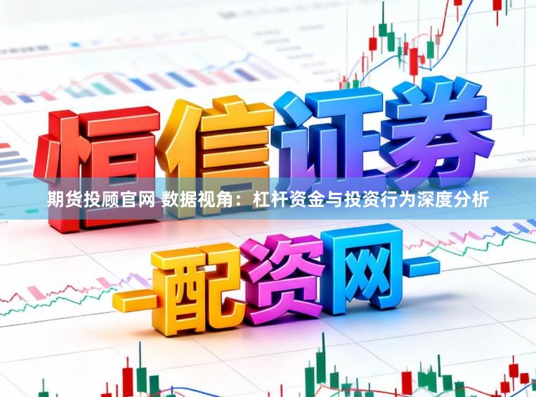期货投顾官网 数据视角：杠杆资金与投资行为深度分析