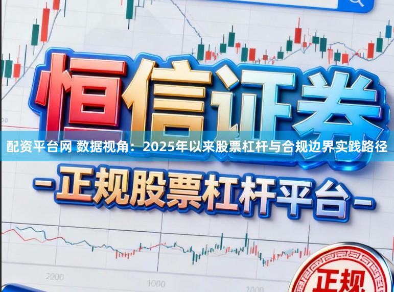 配资平台网 数据视角：2025年以来股票杠杆与合规边界实践路径