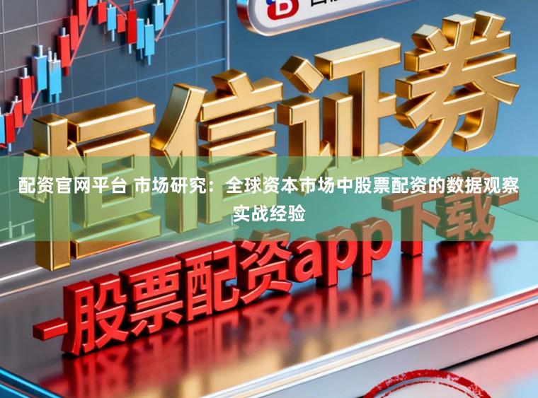 配资官网平台 市场研究：全球资本市场中股票配资的数据观察实战经验