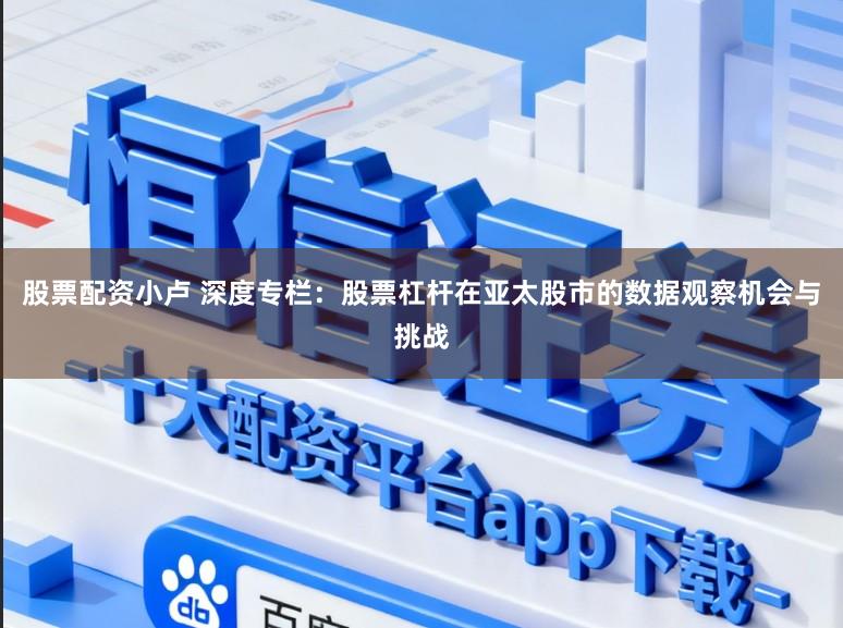 股票配资小卢 深度专栏：股票杠杆在亚太股市的数据观察机会与挑战