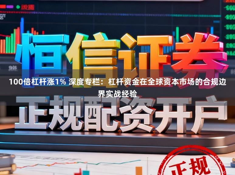 100倍杠杆涨1% 深度专栏：杠杆资金在全球资本市场的合规边界实战经验